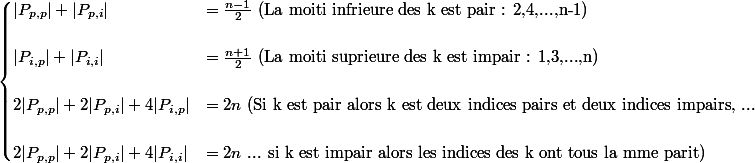 \begin{cases}|P_{p,p}| + |P_{p,i}| &= \frac{n-1}{2} \ \textrm{(La moiti infrieure des k est pair : 2,4,...,n-1)} \\
 \\ |P_{i,p}| + |P_{i,i}| &=\frac{n+1}{2} \ \textrm{(La moiti suprieure des k est impair : 1,3,...,n)} \\
 \\ 2|P_{p,p}|+2|P_{p,i}|+4|P_{i,p}| &= 2n \ \textrm{(Si k est pair alors k est  deux indices pairs et deux indices impairs, ... }\\
 \\ 2|P_{p,p}|+2|P_{p,i}|+4|P_{i,i}| &= 2n \ \textrm{... si k est impair alors les indices des k ont tous la mme parit)}
 \\ \end{cases}